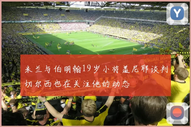 米兰与伯明翰19岁小将盖尼耶谈判切尔西也在关注他的动态
